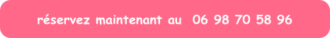 réservez maintenant au  06 98 70 58 96