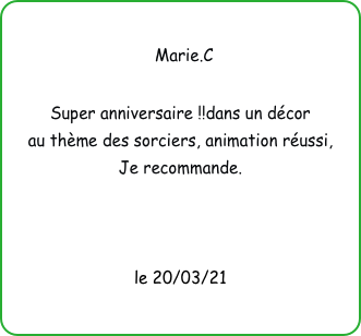
 Marie.C 

Super anniversaire !!dans un décor 
au thème des sorciers, animation réussi,
Je recommande.



le 20/03/21